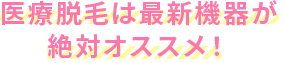 医療脱毛は最新機器が絶対オススメ！