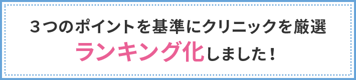 ３つのポイントを基準にクリニックを厳選 ランキング化しました！